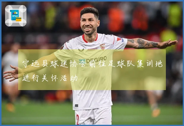 宁远县球迷协会前往足球队集训地进行关怀活动