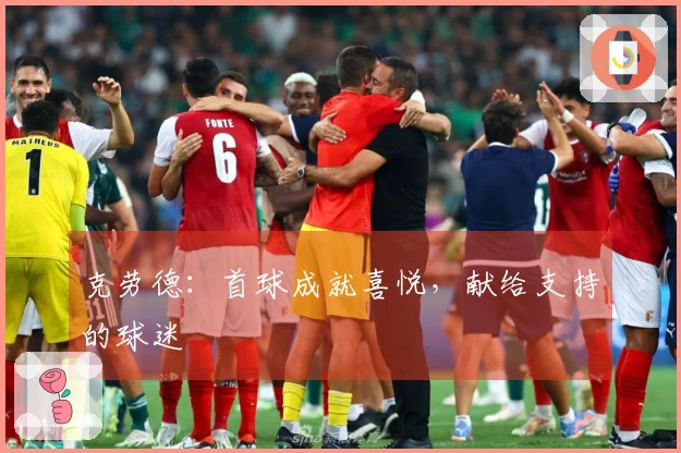 克劳德：首球成就喜悦，献给支持的球迷