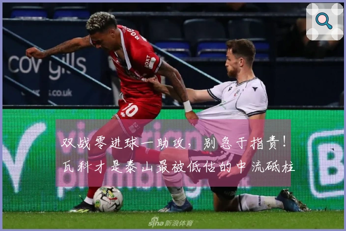 双战零进球一助攻，别急于指责！瓦科才是泰山最被低估的中流砥柱