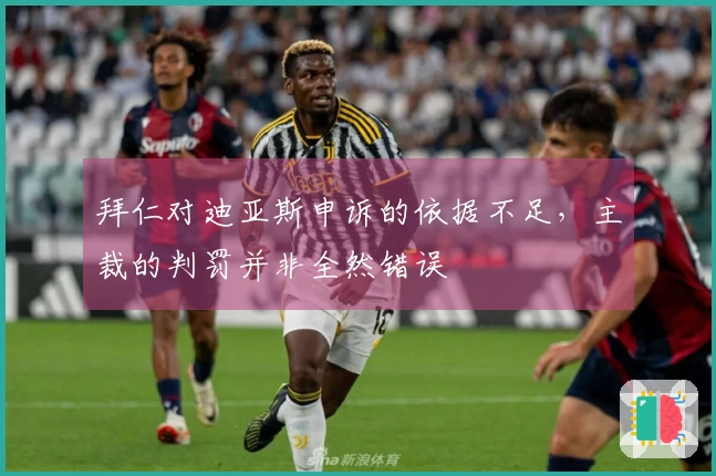 拜仁对迪亚斯申诉的依据不足，主裁的判罚并非全然错误