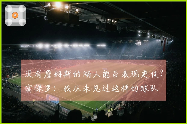 没有詹姆斯的湖人能否表现更佳？富保罗：我从未见过这样的球队
