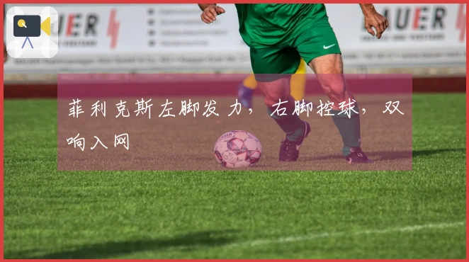 菲利克斯左脚发力，右脚控球，双响入网