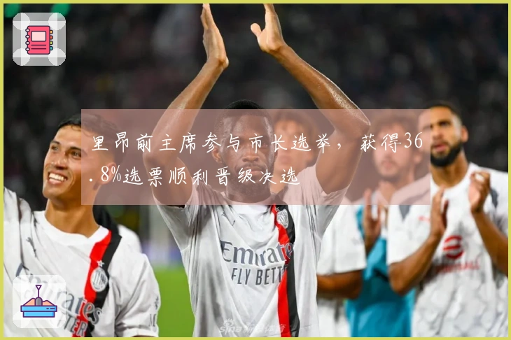 里昂前主席参与市长选举,获得36.8%选票顺利晋级决选