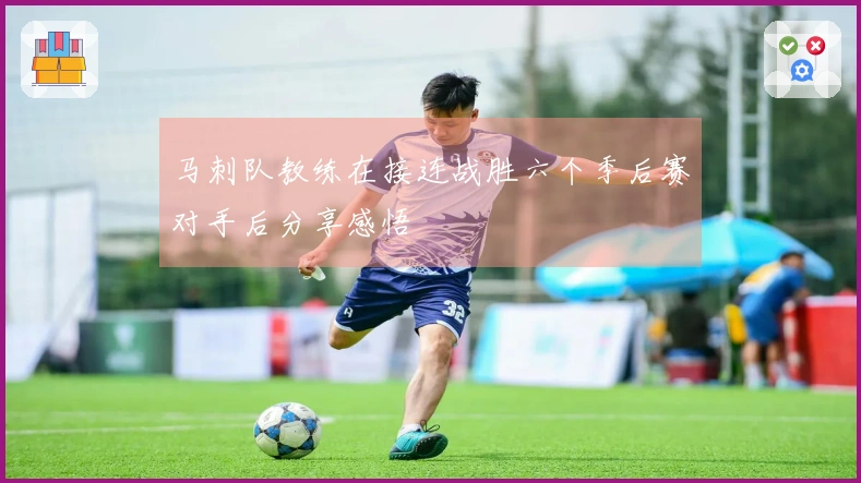 马刺队教练在接连战胜六个季后赛对手后分享感悟