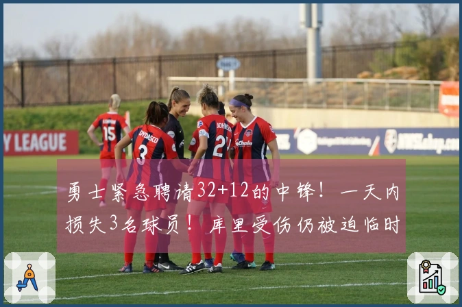 勇士紧急聘请32+12的中锋!一天内损失3名球员!库里受伤仍被迫临时出战!