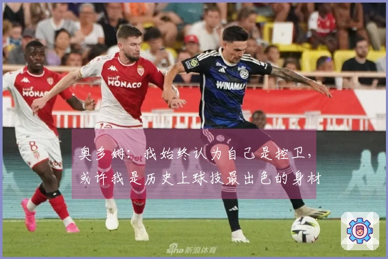 奥多姆：我始终认为自己是控卫，或许我是历史上球技最出色的身材高大球员