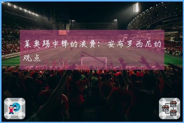 莱奥踢中锋的浪费：安布罗西尼的观点