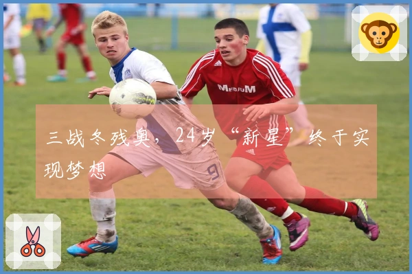 三战冬残奥，24岁“新星”终于实现梦想